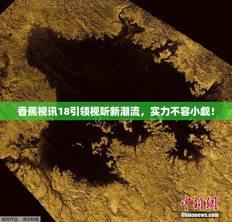 香蕉视讯18引领视听新潮流，实力不容小觑！