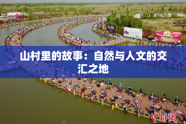 山村里的故事：自然与人文的交汇之地