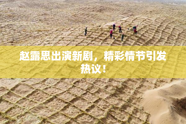 赵露思出演新剧，精彩情节引发热议！