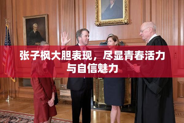 张子枫大胆表现，尽显青春活力与自信魅力
