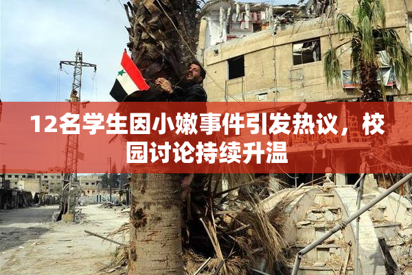 12名学生因小嫩事件引发热议，校园讨论持续升温