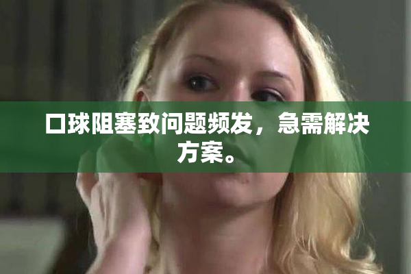 口球阻塞致问题频发，急需解决方案。