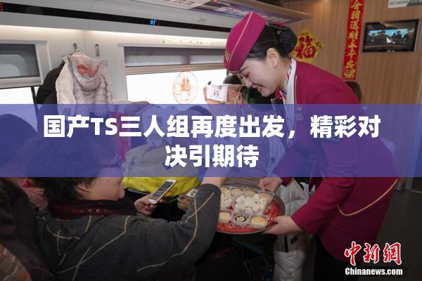 国产TS三人组再度出发，精彩对决引期待
