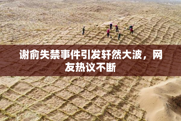 谢俞失禁事件引发轩然大波，网友热议不断