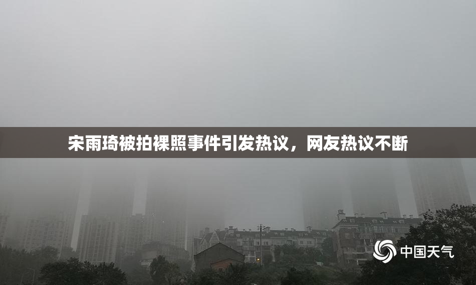 宋雨琦被拍裸照事件引发热议，网友热议不断