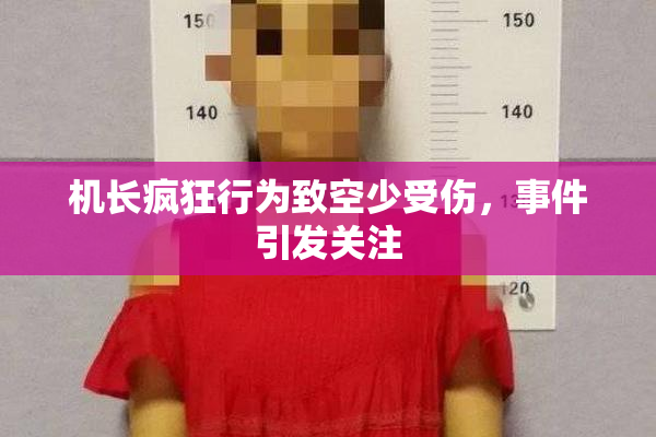 机长疯狂行为致空少受伤，事件引发关注