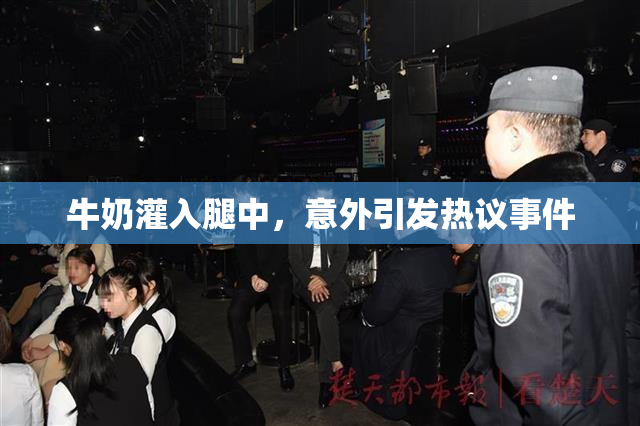 牛奶灌入腿中，意外引发热议事件