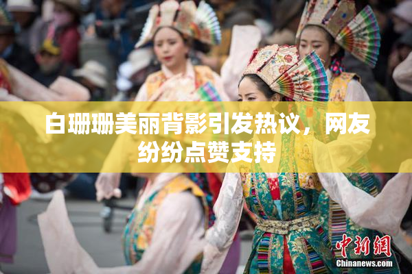 白珊珊美丽背影引发热议，网友纷纷点赞支持