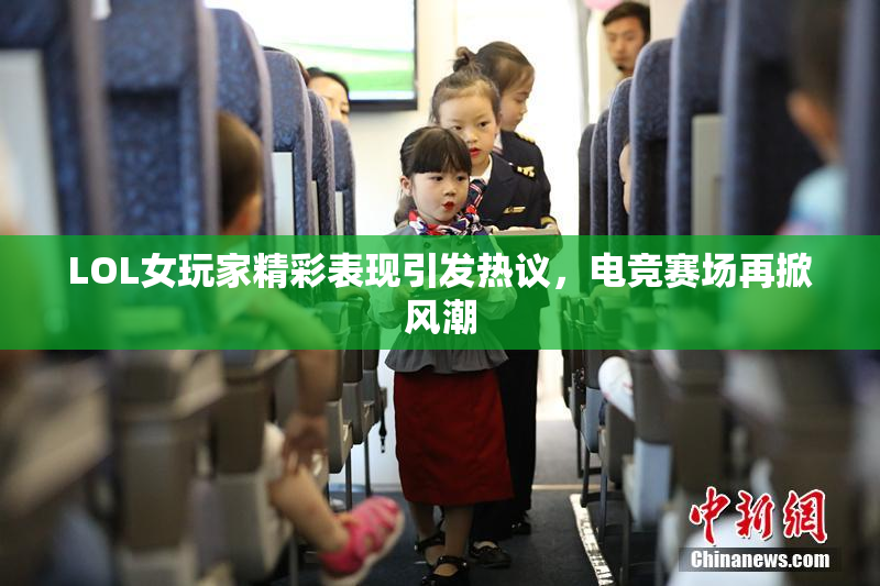 LOL女玩家精彩表现引发热议，电竞赛场再掀风潮