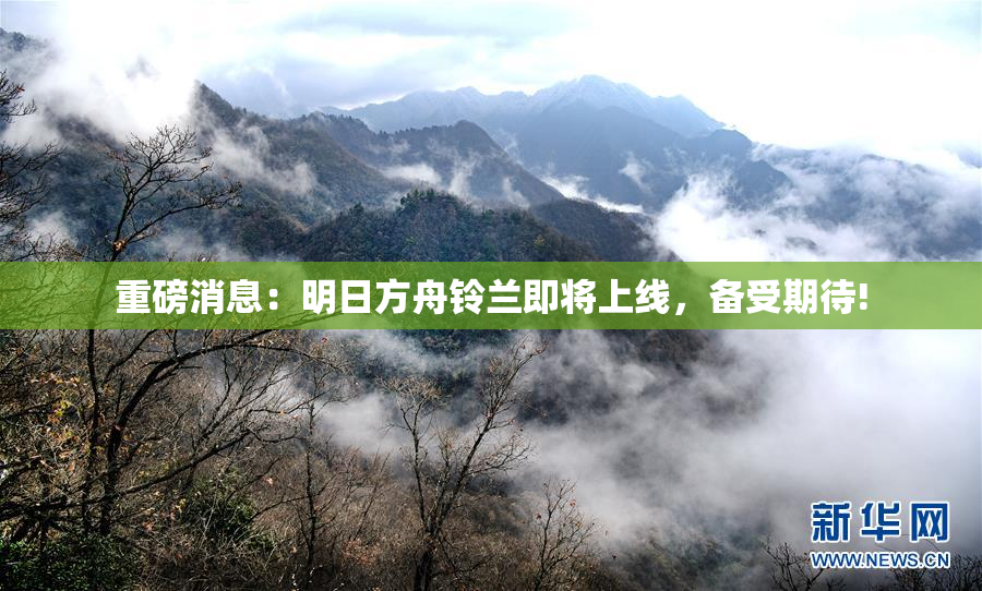 重磅消息：明日方舟铃兰即将上线，备受期待!