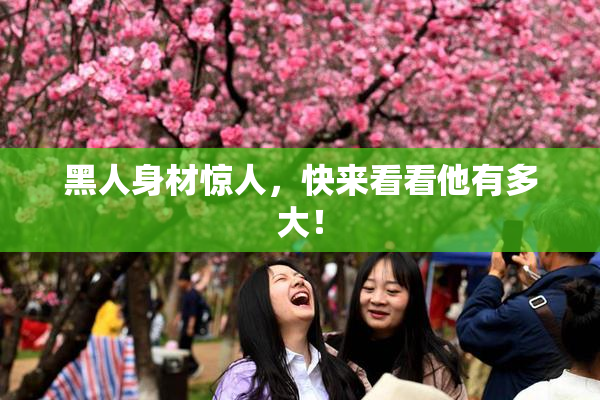 黑人身材惊人，快来看看他有多大！
