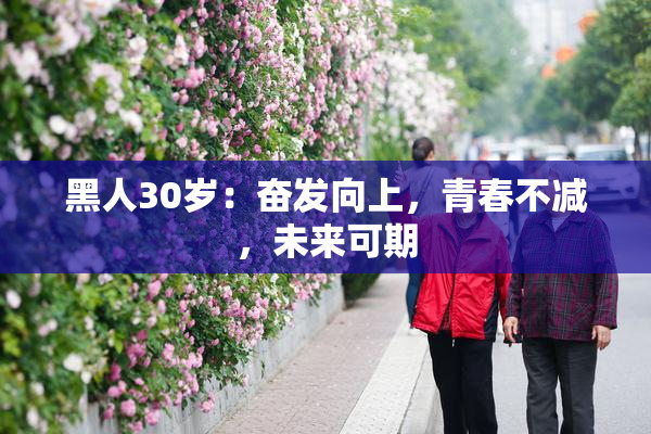 黑人30岁：奋发向上，青春不减，未来可期
