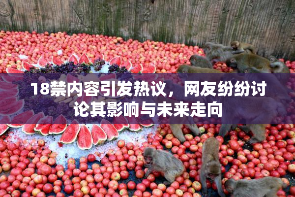 18禁内容引发热议，网友纷纷讨论其影响与未来走向