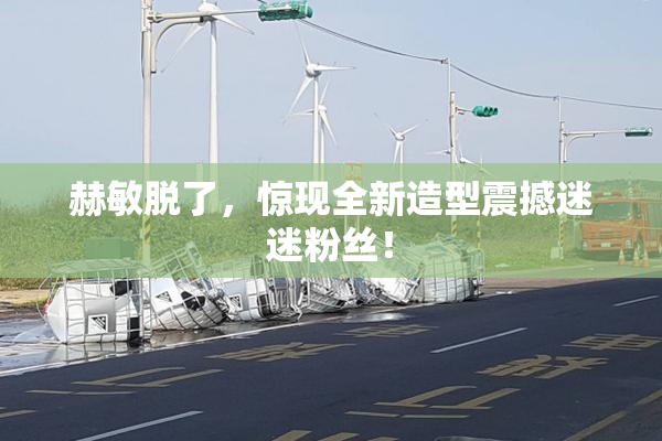 赫敏脱了，惊现全新造型震撼迷迷粉丝！