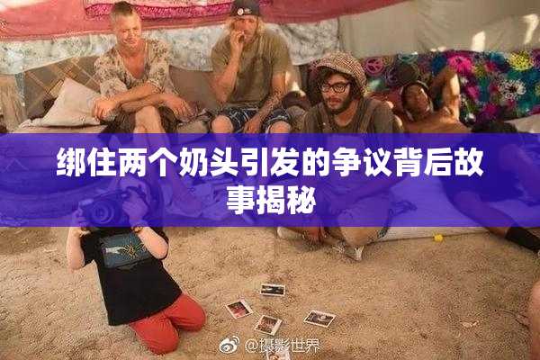 绑住两个奶头引发的争议背后故事揭秘