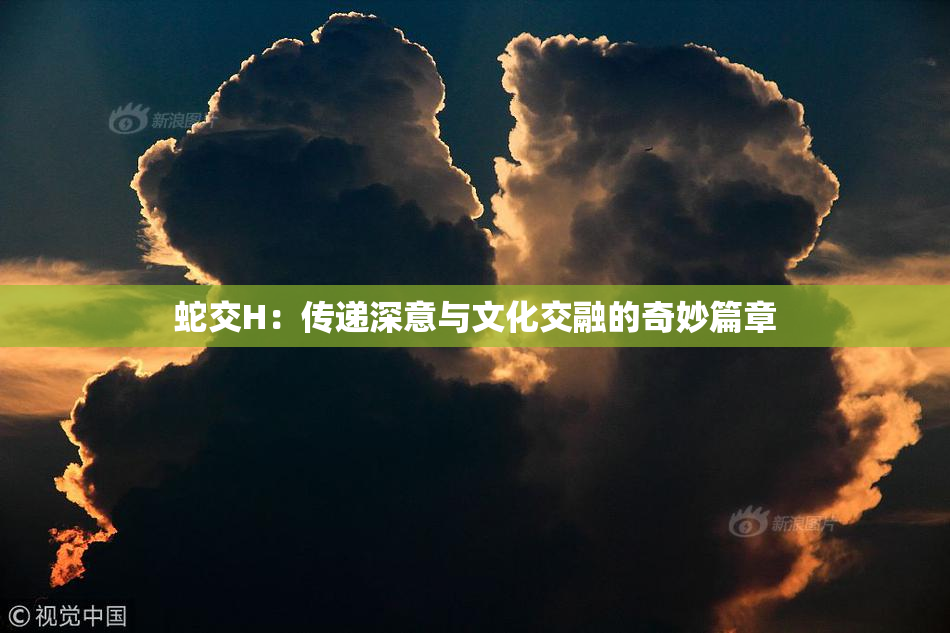 蛇交H：传递深意与文化交融的奇妙篇章