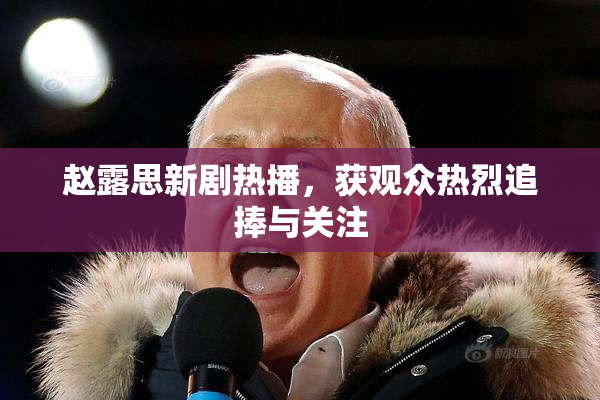 赵露思新剧热播，获观众热烈追捧与关注