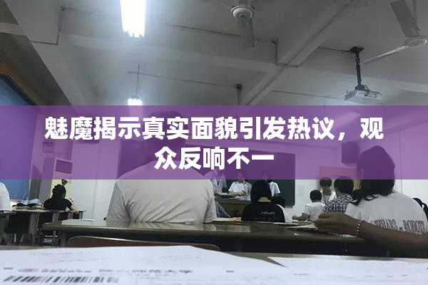 魅魔揭示真实面貌引发热议，观众反响不一