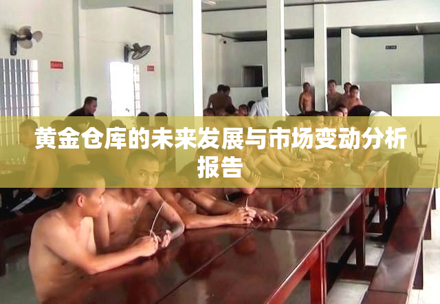 黄金仓库的未来发展与市场变动分析报告
