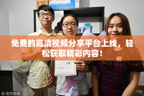 免费的高清视频分享平台上线，轻松获取精彩内容！
