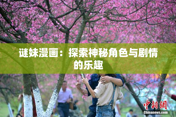 谜妹漫画：探索神秘角色与剧情的乐趣
