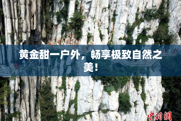黄金甜一户外，畅享极致自然之美！