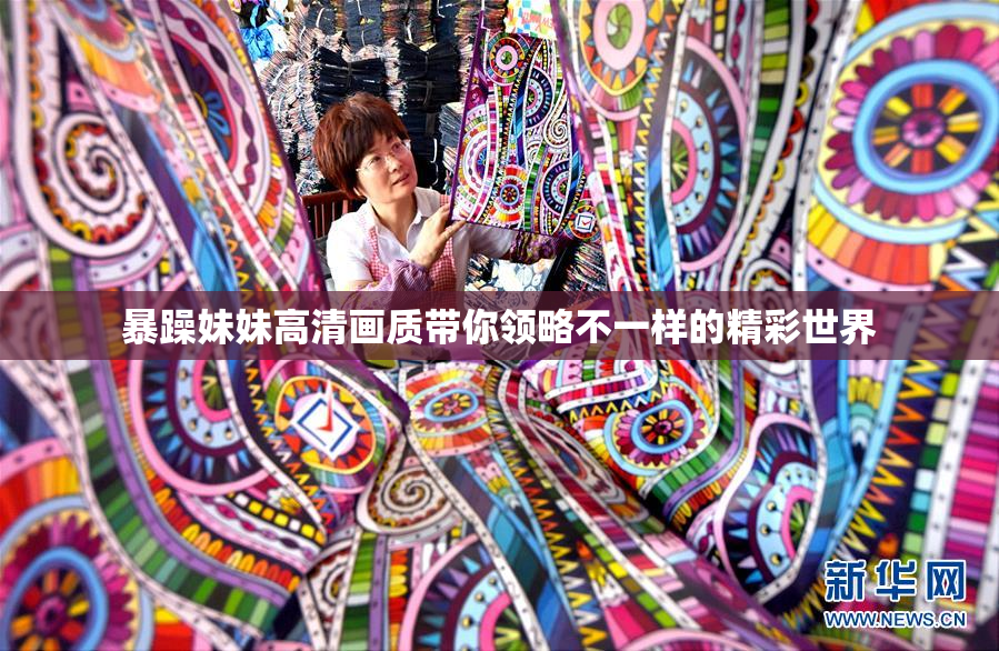 暴躁妹妹高清画质带你领略不一样的精彩世界