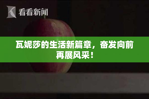 瓦妮莎的生活新篇章，奋发向前再展风采！