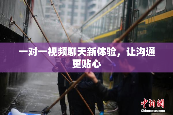 一对一视频聊天新体验，让沟通更贴心