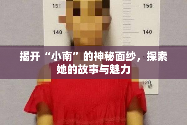 揭开“小南”的神秘面纱，探索她的故事与魅力