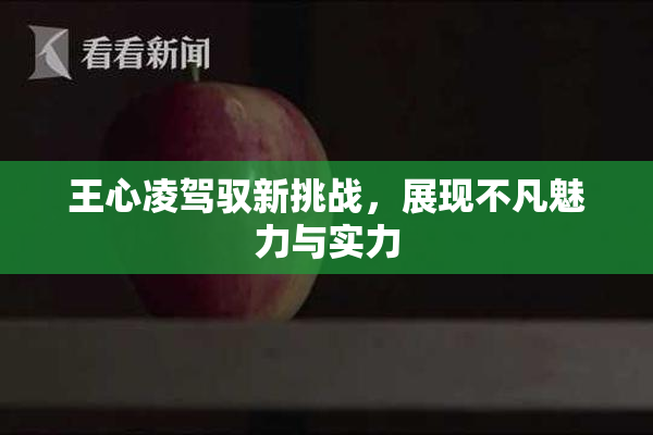 王心凌驾驭新挑战，展现不凡魅力与实力
