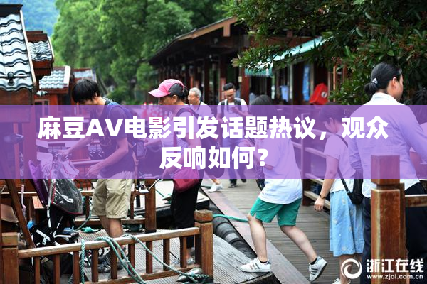 麻豆AV电影引发话题热议，观众反响如何？