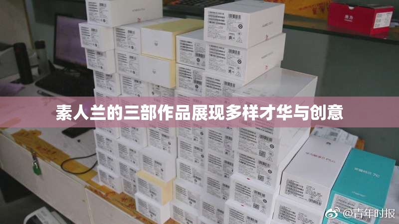 素人兰的三部作品展现多样才华与创意
