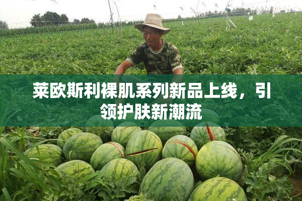 莱欧斯利裸肌系列新品上线，引领护肤新潮流
