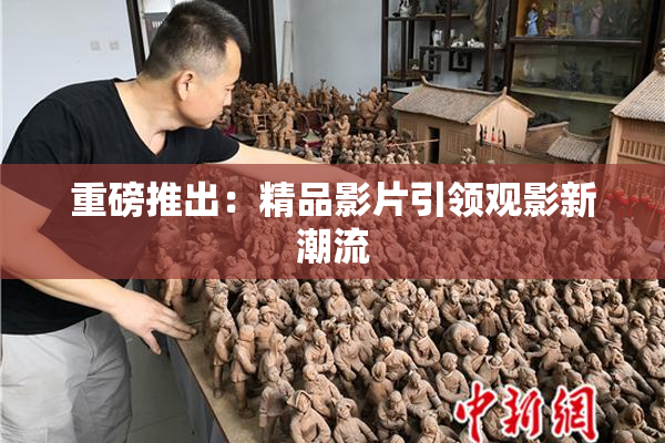 重磅推出：精品影片引领观影新潮流