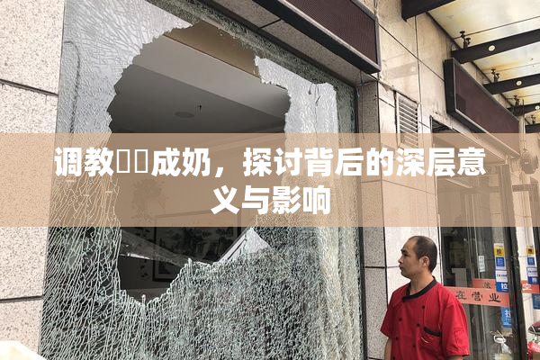 调教妺妺成奶，探讨背后的深层意义与影响