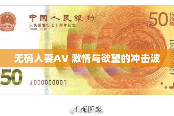 无码人妻AV 激情与欲望的冲击波