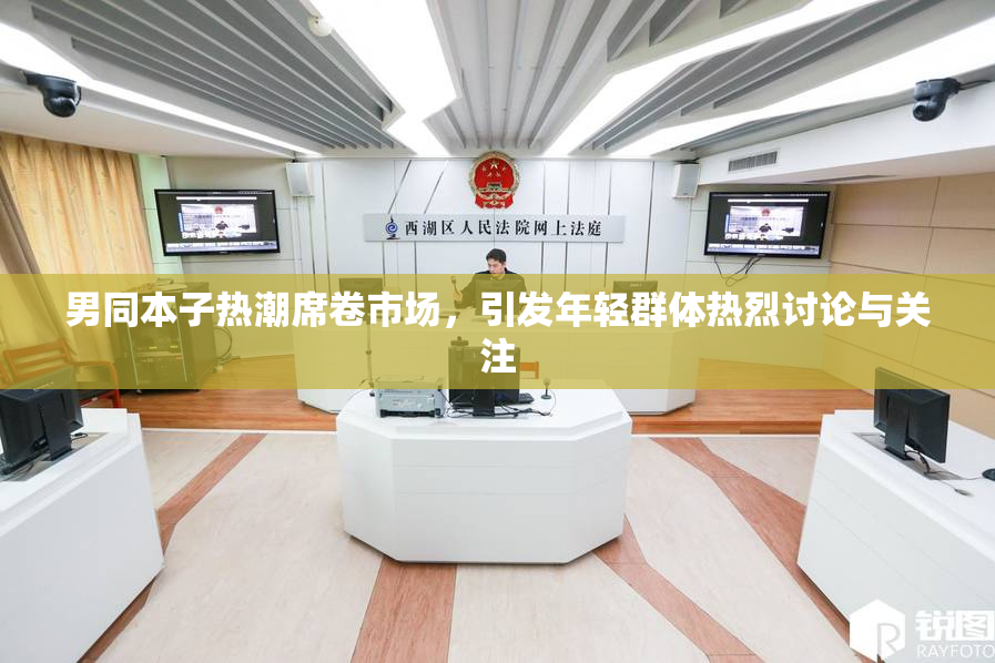 男同本子热潮席卷市场，引发年轻群体热烈讨论与关注