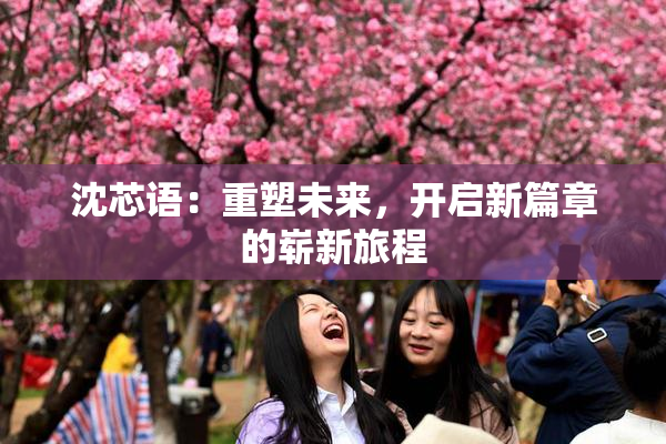 沈芯语：重塑未来，开启新篇章的崭新旅程