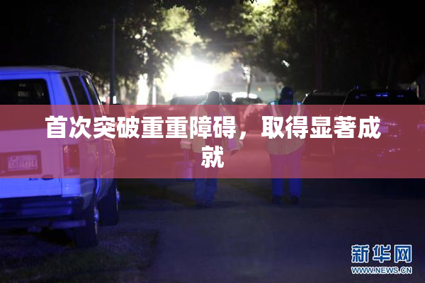 首次突破重重障碍，取得显著成就
