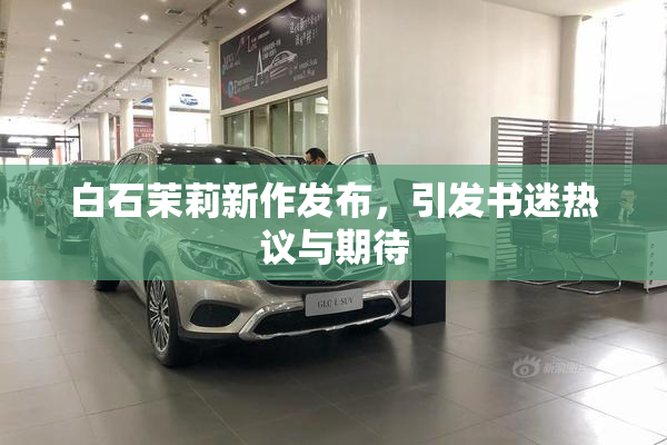 白石茉莉新作发布，引发书迷热议与期待
