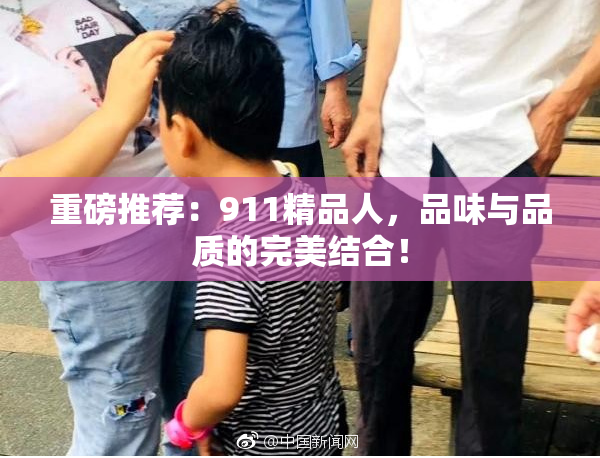 重磅推荐：911精品人，品味与品质的完美结合！