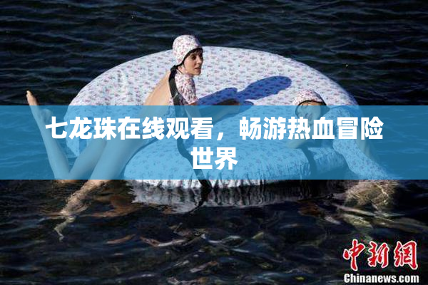 七龙珠在线观看，畅游热血冒险世界