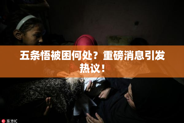 五条悟被困何处？重磅消息引发热议！