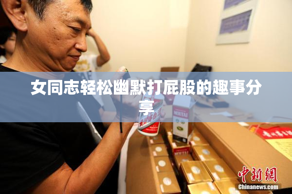 女同志轻松幽默打屁股的趣事分享