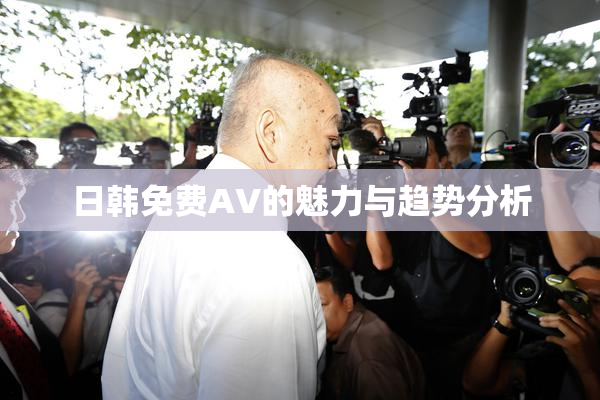 日韩免费AV的魅力与趋势分析