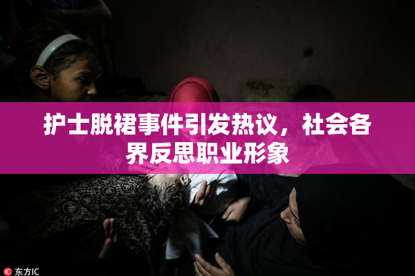 护士脱裙事件引发热议，社会各界反思职业形象