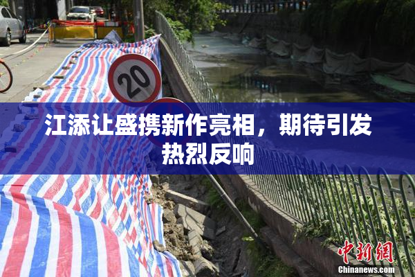 江添让盛携新作亮相，期待引发热烈反响