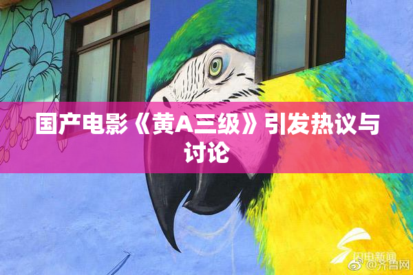 国产电影《黄A三级》引发热议与讨论