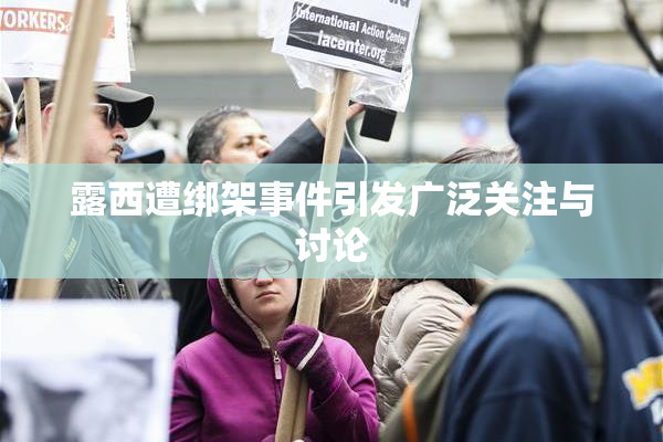 露西遭绑架事件引发广泛关注与讨论